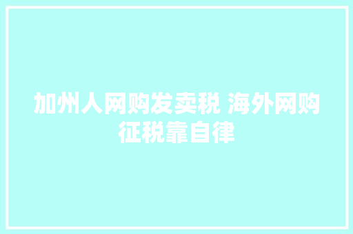 加州人网购发卖税 海外网购征税靠自律