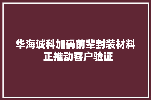 华海诚科加码前辈封装材料  正推动客户验证