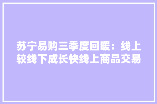 苏宁易购三季度回暖：线上较线下成长快线上商品交易规模同比增18.15%