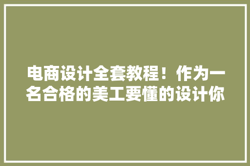电商设计全套教程！作为一名合格的美工要懂的设计你学会了吗？