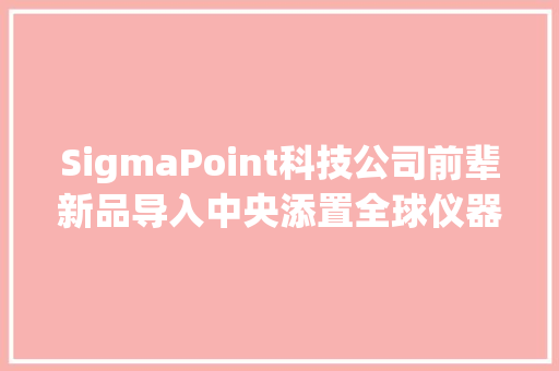 SigmaPoint科技公司前辈新品导入中央添置全球仪器贴片机