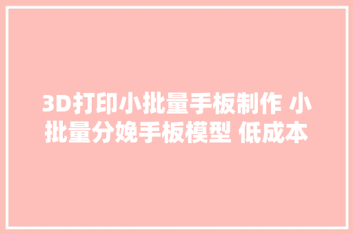 3D打印小批量手板制作 小批量分娩手板模型 低成本小批量分娩CASAIM