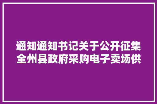 通知通知书记关于公开征集全州县政府采购电子卖场供应商的通知
