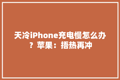 天冷iPhone充电慢怎么办？苹果：捂热再冲