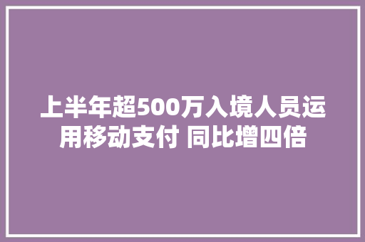 上半年超500万入境人员运用移动支付 同比增四倍