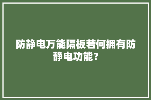 防静电万能隔板若何拥有防静电功能？