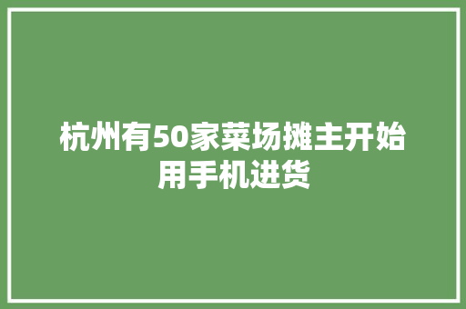 杭州有50家菜场摊主开始用手机进货