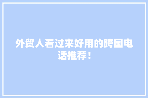 外贸人看过来好用的跨国电话推荐！