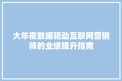 大年夜数据驱动互联网营销师的业绩提升指南