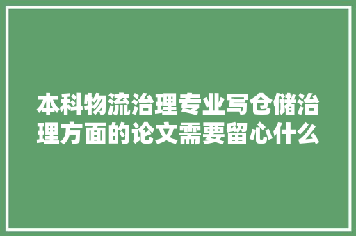 本科物流治理专业写仓储治理方面的论文需要留心什么？分享3点