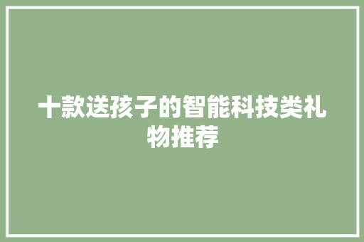 十款送孩子的智能科技类礼物推荐