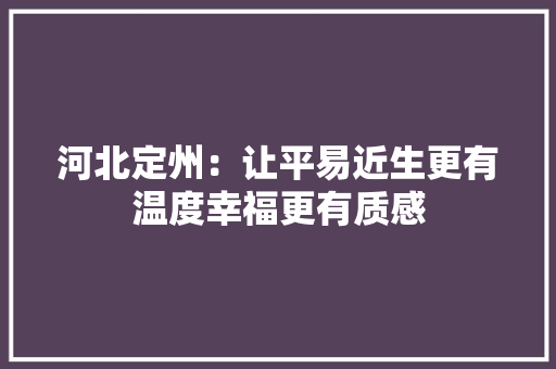 河北定州：让平易近生更有温度幸福更有质感