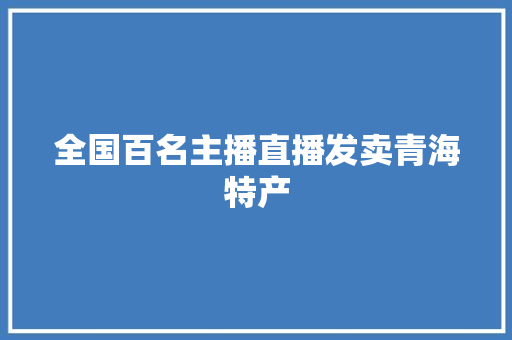 全国百名主播直播发卖青海特产