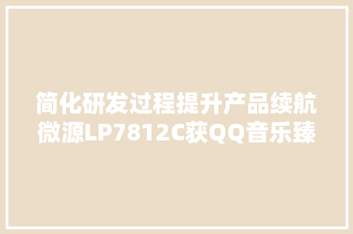 简化研发过程提升产品续航微源LP7812C获QQ音乐臻品耳机采用