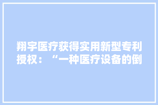 翔宇医疗获得实用新型专利授权：“一种医疗设备的倒计时显示装配”