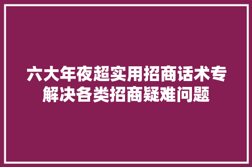 六大年夜超实用招商话术专解决各类招商疑难问题