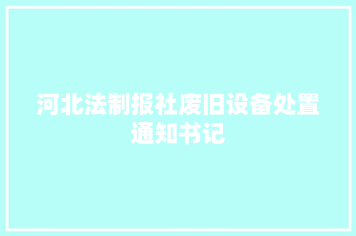 河北法制报社废旧设备处置通知书记