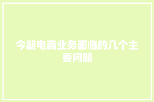 今朝电商业务面临的几个主要问题