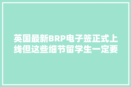 英国最新BRP电子签正式上线但这些细节留学生一定要留心！