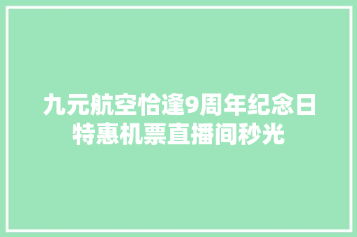 九元航空恰逢9周年纪念日特惠机票直播间秒光