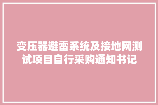 变压器避雷系统及接地网测试项目自行采购通知书记