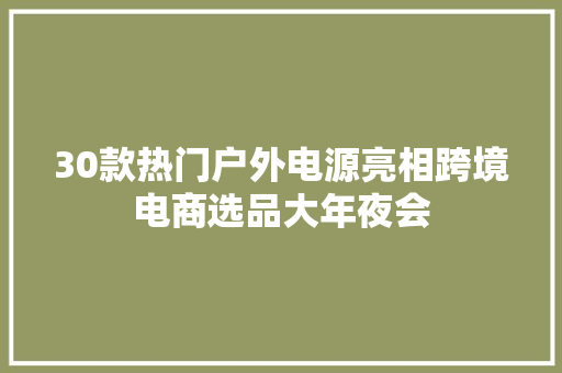 30款热门户外电源亮相跨境电商选品大年夜会
