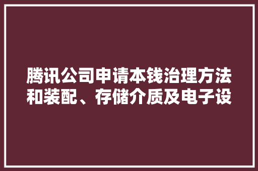 腾讯公司申请本钱治理方法和装配、存储介质及电子设备专利解决了相关技能中本钱治理效率较低的技能问题
