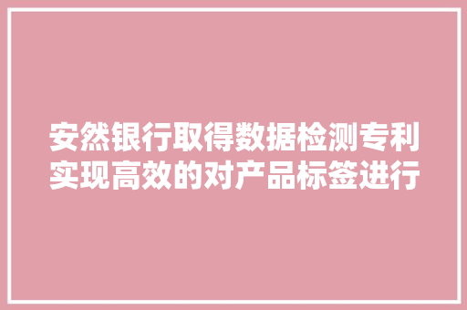 安然银行取得数据检测专利实现高效的对产品标签进行检测