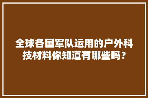 全球各国军队运用的户外科技材料你知道有哪些吗？