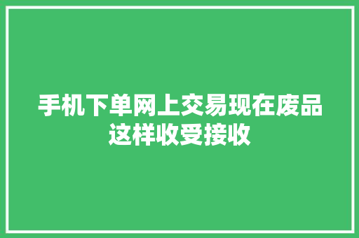 手机下单网上交易现在废品这样收受接收