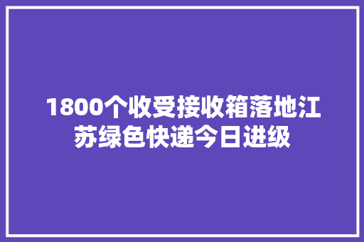 1800个收受接收箱落地江苏绿色快递今日进级