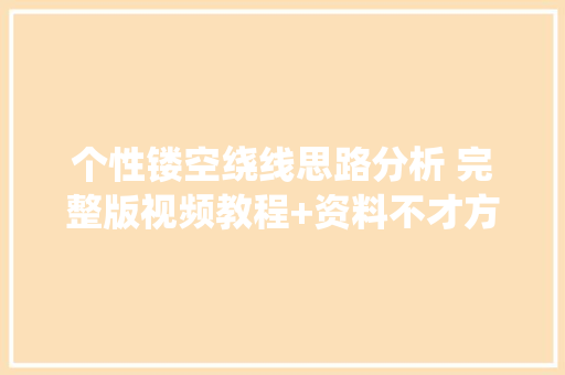 个性镂空绕线思路分析 完整版视频教程+资料不才方小黄车