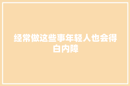 经常做这些事年轻人也会得白内障