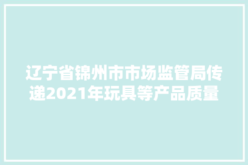 辽宁省锦州市市场监管局传递2021年玩具等产品质量监督抽查情况