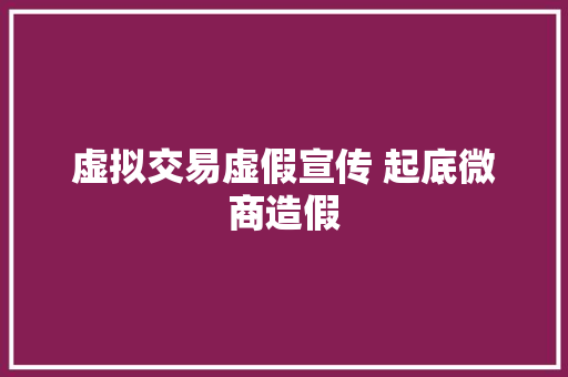 虚拟交易虚假宣传 起底微商造假