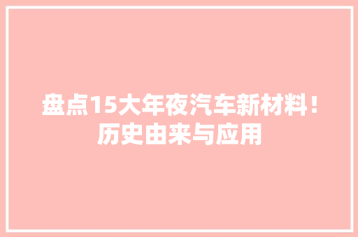 盘点15大年夜汽车新材料！历史由来与应用