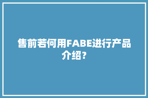 售前若何用FABE进行产品介绍？
