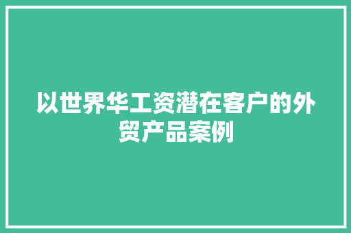 以世界华工资潜在客户的外贸产品案例