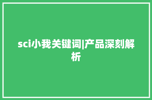 sci小我关键词|产品深刻解析
