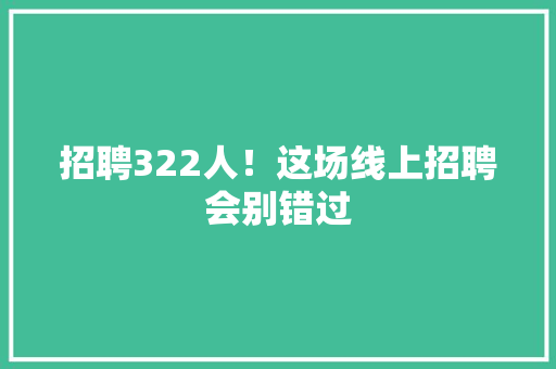 招聘322人！这场线上招聘会别错过