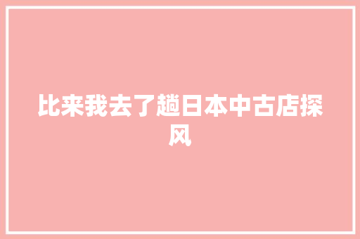 比来我去了趟日本中古店探风