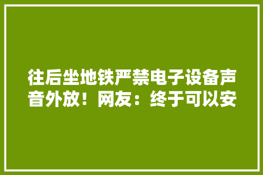 往后坐地铁严禁电子设备声音外放！网友：终于可以安静了