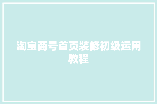 淘宝商号首页装修初级运用教程
