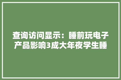查询访问显示：睡前玩电子产品影响3成大年夜学生睡眠质量