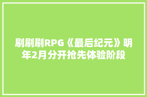 刷刷刷RPG《最后纪元》明年2月分开抢先体验阶段