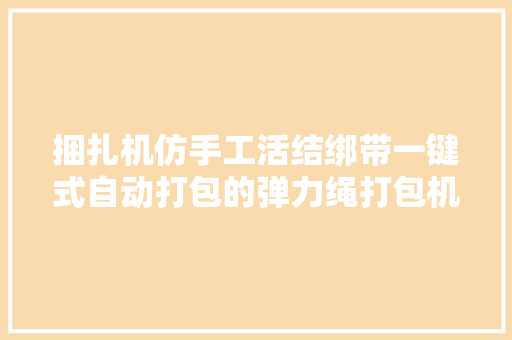 捆扎机仿手工活结绑带一键式自动打包的弹力绳打包机