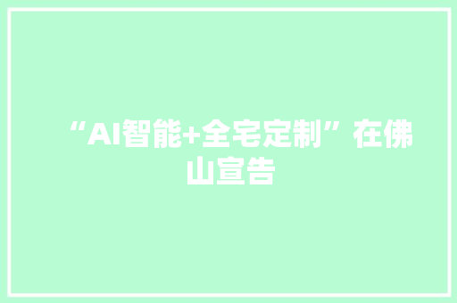 “AI智能+全宅定制”在佛山宣告