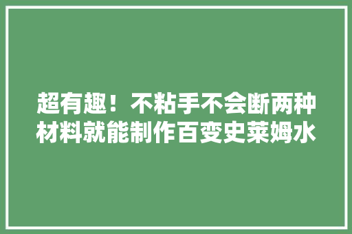 超有趣！不粘手不会断两种材料就能制作百变史莱姆水晶泥