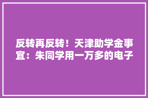 反转再反转！天津助学金事宜：朱同学用一万多的电子产品遭质疑
