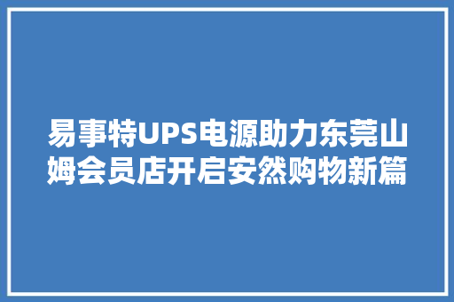 易事特UPS电源助力东莞山姆会员店开启安然购物新篇章